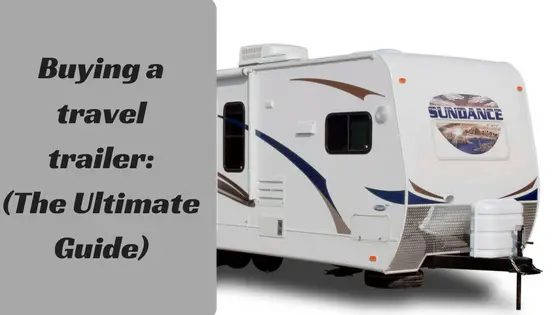 Buying a travel trailer: (The Ultimate Guide)