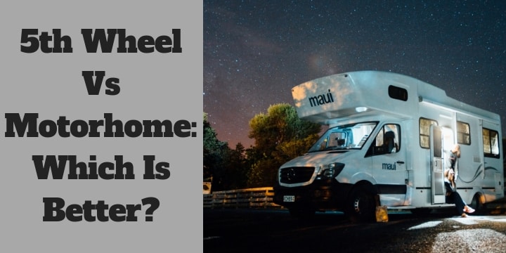 5th Wheel Vs Motorhome Which Is Better
