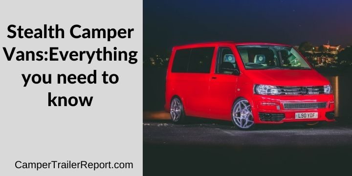 Stealth Camper Vans: Everything You Need To Know