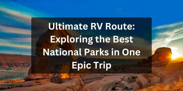 Ultimate RV Route: Exploring the Best National Parks in One Epic Trip